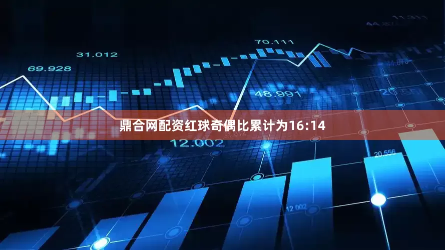 鼎合网配资红球奇偶比累计为16:14