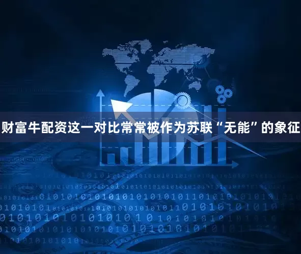 财富牛配资这一对比常常被作为苏联“无能”的象征