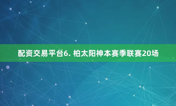 配资交易平台　　6. 柏太阳神本赛季联赛20场