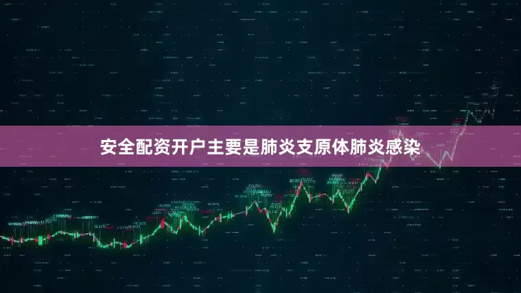 安全配资开户主要是肺炎支原体肺炎感染