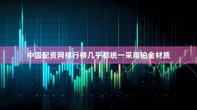 中国配资网排行榜几乎都统一采用铂金材质