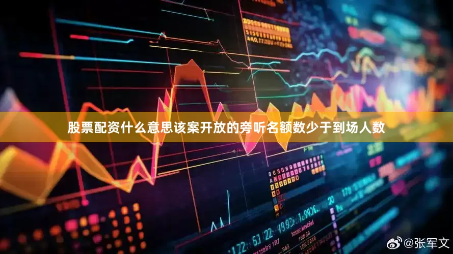 股票配资什么意思该案开放的旁听名额数少于到场人数