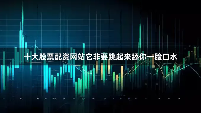 十大股票配资网站它非要跳起来舔你一脸口水