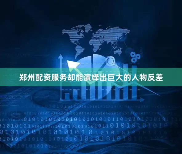 郑州配资服务却能演绎出巨大的人物反差