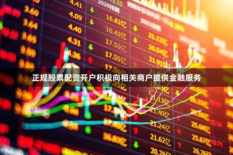 正规股票配资开户积极向相关商户提供金融服务