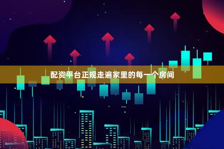 配资平台正规走遍家里的每一个房间