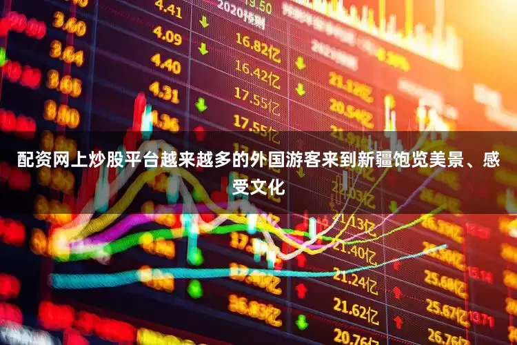 配资网上炒股平台越来越多的外国游客来到新疆饱览美景、感受文化