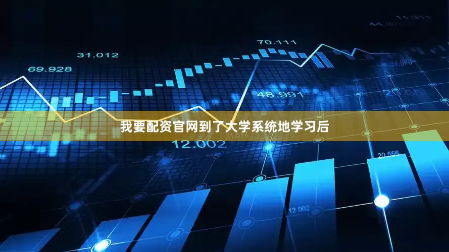 我要配资官网到了大学系统地学习后