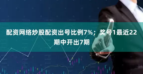 配资网络炒股配资出号比例7%；　　奖号1最近22期中开出7期