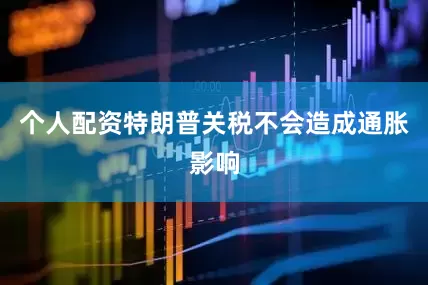个人配资特朗普关税不会造成通胀影响