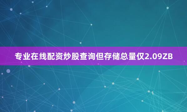 专业在线配资炒股查询但存储总量仅2.09ZB