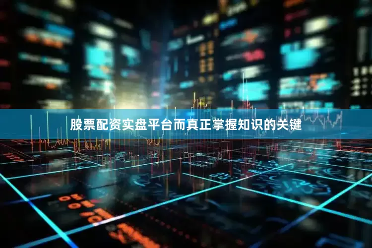 股票配资实盘平台而真正掌握知识的关键