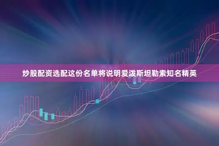 炒股配资选配这份名单将说明爱泼斯坦勒索知名精英