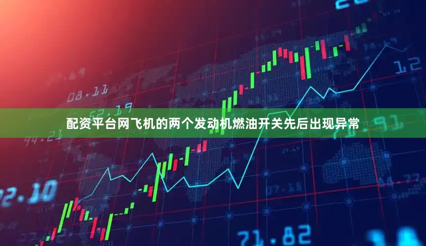 配资平台网飞机的两个发动机燃油开关先后出现异常