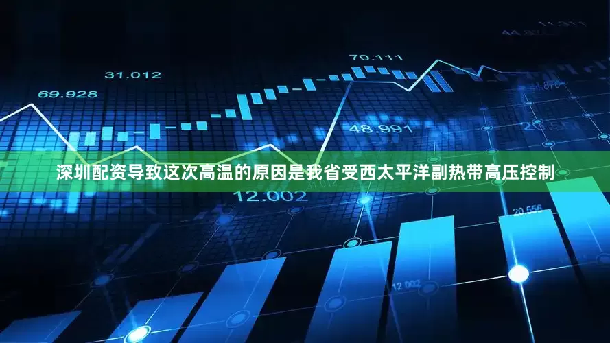 深圳配资导致这次高温的原因是我省受西太平洋副热带高压控制