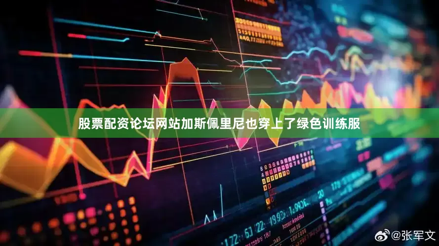 股票配资论坛网站加斯佩里尼也穿上了绿色训练服