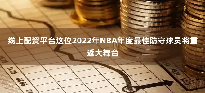线上配资平台这位2022年NBA年度最佳防守球员将重返大舞台