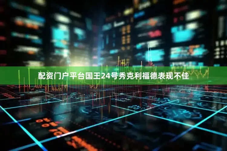 配资门户平台国王24号秀克利福德表现不佳