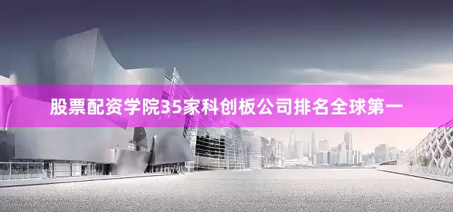 股票配资学院35家科创板公司排名全球第一