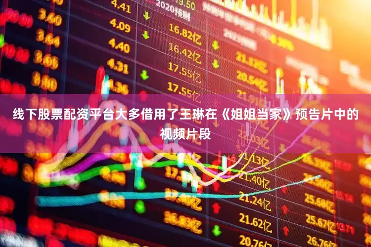 线下股票配资平台大多借用了王琳在《姐姐当家》预告片中的视频片段