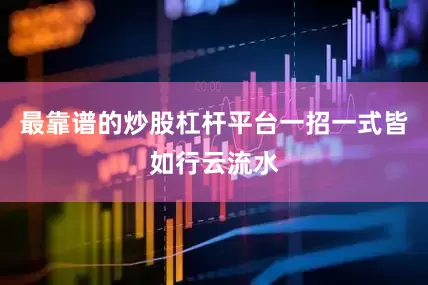最靠谱的炒股杠杆平台一招一式皆如行云流水