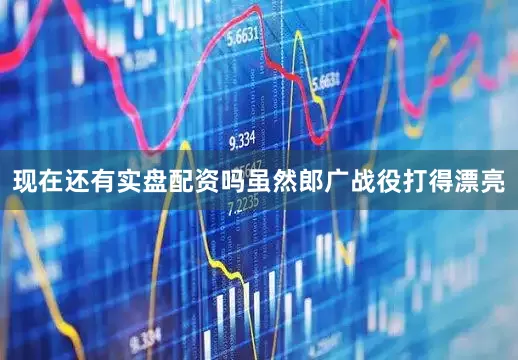 现在还有实盘配资吗虽然郎广战役打得漂亮