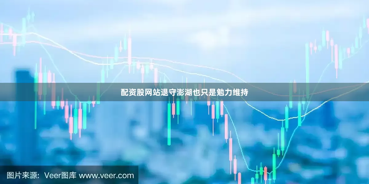 配资股网站退守澎湖也只是勉力维持