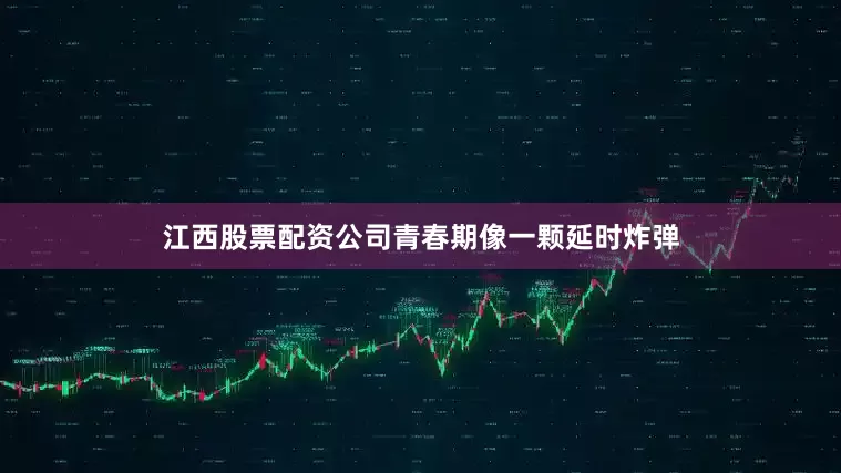 江西股票配资公司青春期像一颗延时炸弹