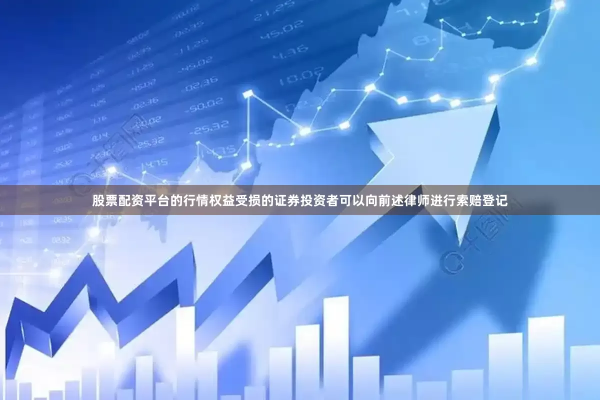 股票配资平台的行情权益受损的证券投资者可以向前述律师进行索赔登记