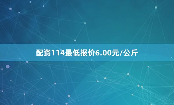 配资114最低报价6.00元/公斤