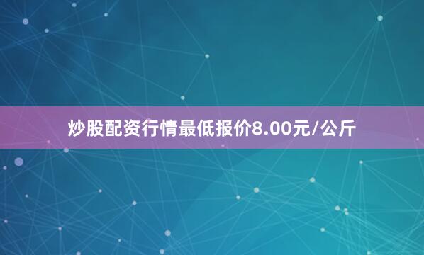 炒股配资行情最低报价8.00元/公斤