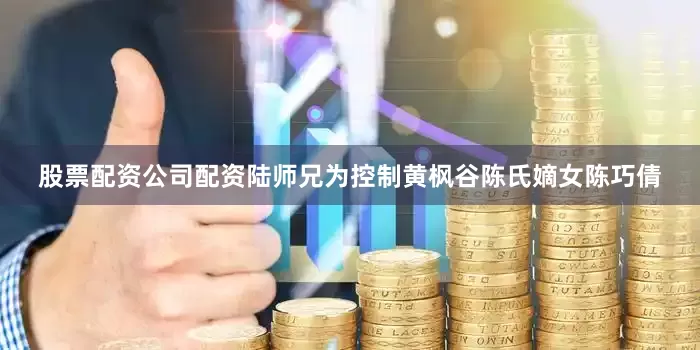 股票配资公司配资陆师兄为控制黄枫谷陈氏嫡女陈巧倩