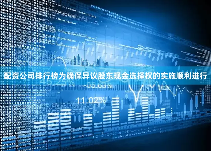 配资公司排行榜为确保异议股东现金选择权的实施顺利进行