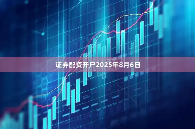 证券配资开户　　2025年8月6日