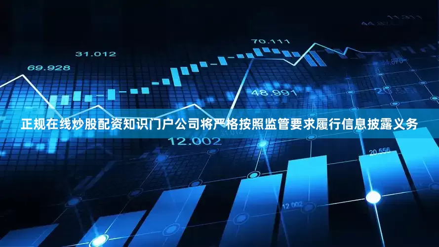 正规在线炒股配资知识门户公司将严格按照监管要求履行信息披露义务