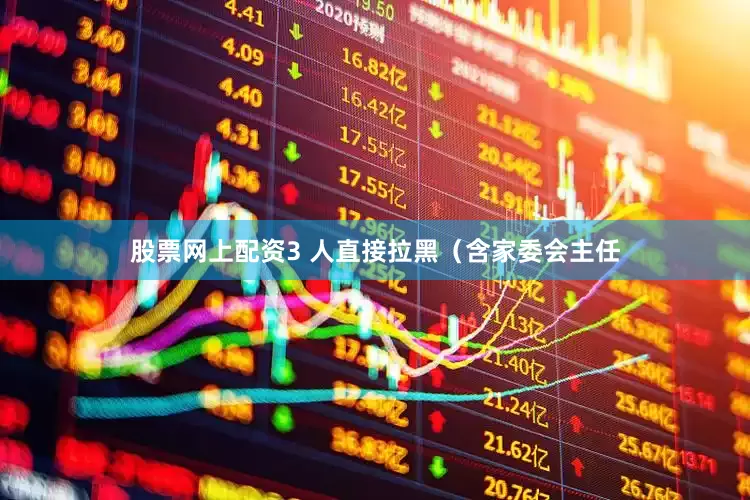股票网上配资3 人直接拉黑（含家委会主任