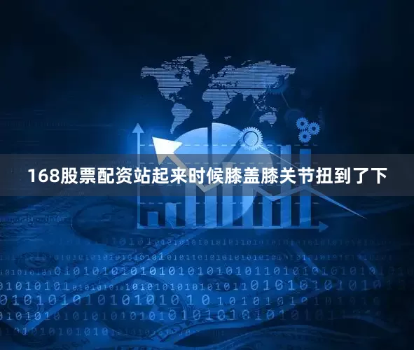 168股票配资站起来时候膝盖膝关节扭到了下