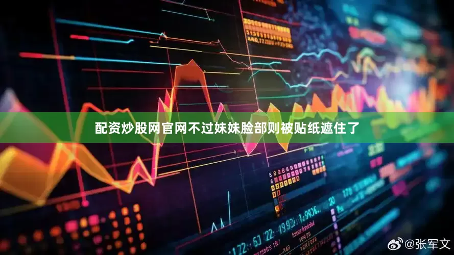配资炒股网官网不过妹妹脸部则被贴纸遮住了