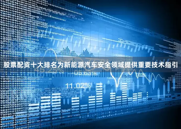 股票配资十大排名为新能源汽车安全领域提供重要技术指引