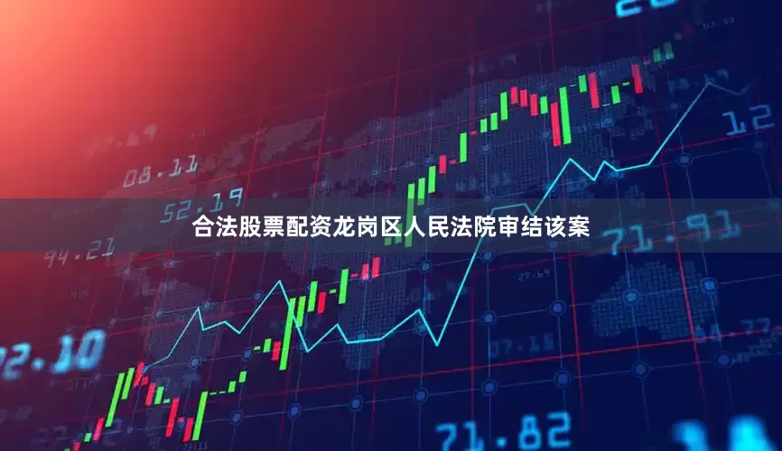 合法股票配资龙岗区人民法院审结该案