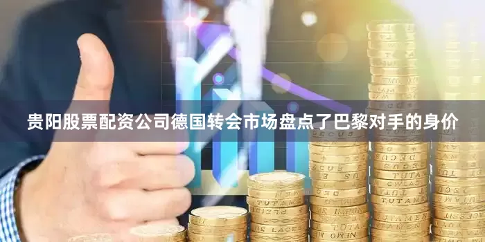 贵阳股票配资公司德国转会市场盘点了巴黎对手的身价