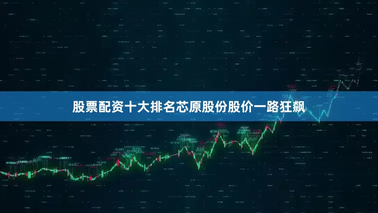 股票配资十大排名芯原股份股价一路狂飙