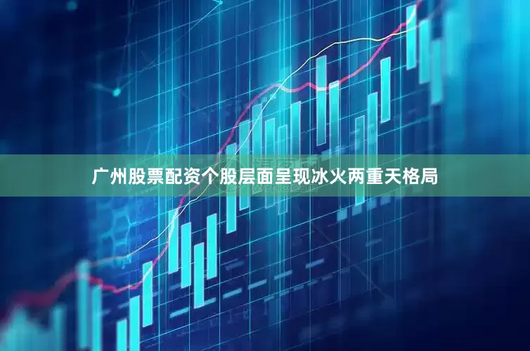 广州股票配资个股层面呈现冰火两重天格局