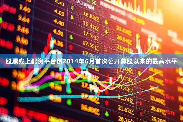 股票线上配资平台创2014年6月首次公开募股以来的最高水平