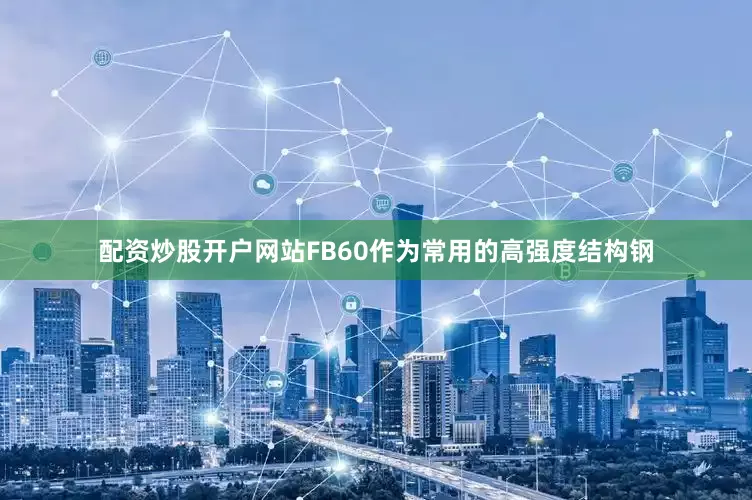 配资炒股开户网站FB60作为常用的高强度结构钢