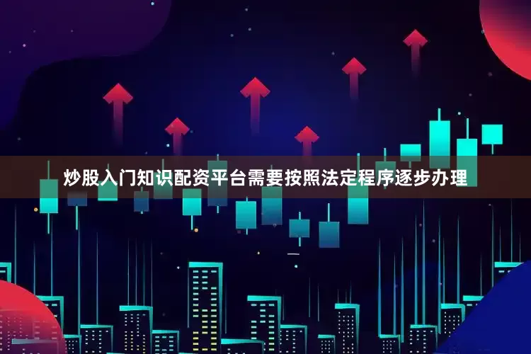 炒股入门知识配资平台需要按照法定程序逐步办理