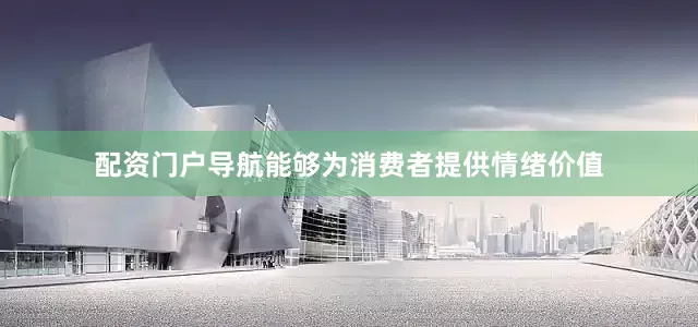 配资门户导航能够为消费者提供情绪价值