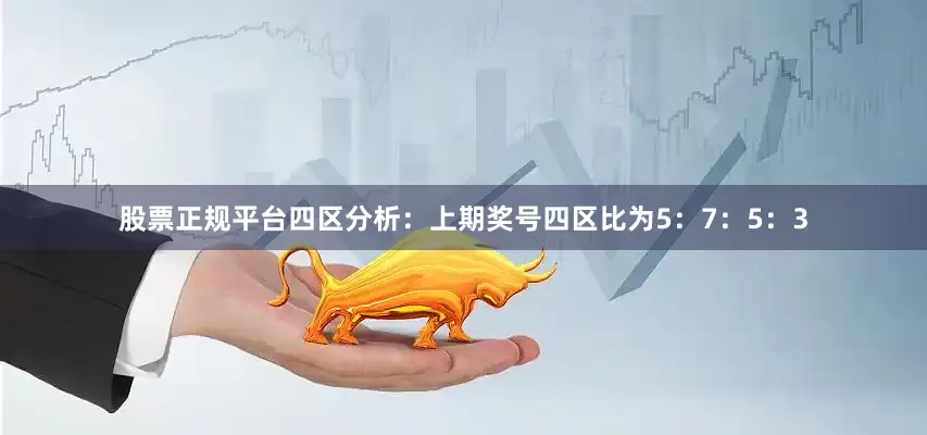 股票正规平台　　四区分析：上期奖号四区比为5：7：5：3