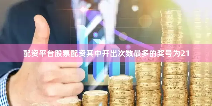 配资平台股票配资其中开出次数最多的奖号为21
