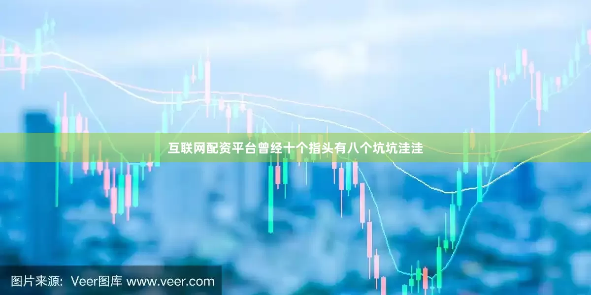 互联网配资平台曾经十个指头有八个坑坑洼洼